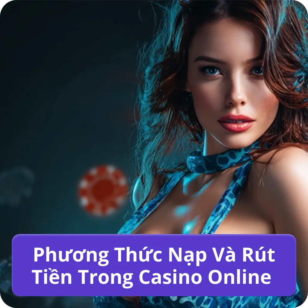 Phương Thức Nạp Và Rút Tiền Trong Casino Online